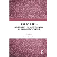 Foreign Bodies: Eating Disorders, Childhood Sexual Abuse, and Trauma-Informed Treatment Foreign Bodies: Eating Disorders, Childhood Sexual Abuse, and Trauma-Informed Treatment Kindle Hardcover Paperback