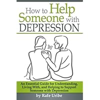How to Help Someone with Depression: An Essential Guide for Understanding, Living With, and Helping to Support Someone with Depression How to Help Someone with Depression: An Essential Guide for Understanding, Living With, and Helping to Support Someone with Depression Paperback Kindle