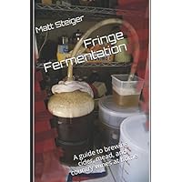 Fringe Fermentation: A guide to brewing cider, mead, and country wines at home Fringe Fermentation: A guide to brewing cider, mead, and country wines at home Paperback Kindle