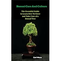Bonsai Care And Culture: The Essential Guide to Learn How To Grow and Take Care of a Bonsai Tree Bonsai Care And Culture: The Essential Guide to Learn How To Grow and Take Care of a Bonsai Tree Kindle