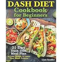 Dash Diet Cookbook for Beginners: 21-Day Dash Diet Meal Plan to Lose Weight and Lower Your Blood Pressure Dash Diet Cookbook for Beginners: 21-Day Dash Diet Meal Plan to Lose Weight and Lower Your Blood Pressure Paperback Kindle Hardcover