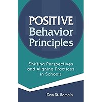 Positive Behavior Principles: Shifting Perspectives and Aligning Practices in Schools Positive Behavior Principles: Shifting Perspectives and Aligning Practices in Schools Paperback Kindle