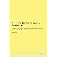 Reversing Laryngitis: Testimonials for Hope. From Patients with Different Diseases Part 2 The Raw Vegan Plant-Based Detoxification & Regeneration Workbook for Healing Patients. Volume 7