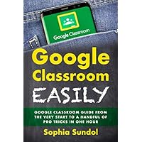Google Classroom Easily: Google Classroom Guide From the Very Start To a Handful Of Pro Tricks In One Hour Google Classroom Easily: Google Classroom Guide From the Very Start To a Handful Of Pro Tricks In One Hour Paperback Kindle