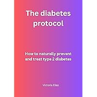 The Diabetes protocol: How to naturally prevent and treat type 2 Diabetes The Diabetes protocol: How to naturally prevent and treat type 2 Diabetes Kindle Paperback