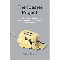 The Toaster Project: Or a Heroic Attempt to Build a Simple Electric Appliance from Scratch The Toaster Project: Or a Heroic Attempt to Build a Simple Electric Appliance from Scratch Paperback Kindle