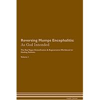 Reversing Mumps Encephalitis: As God Intended The Raw Vegan Plant-Based Detoxification & Regeneration Workbook for Healing Patients. Volume 1