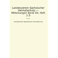 Landesverein Sächsischer Heimatschutz — Mitteilungen Band XII, Heft 1-3 (Classic Books) (German Edition)