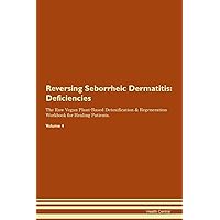 Reversing Seborrheic Dermatitis: Deficiencies The Raw Vegan Plant-Based Detoxification & Regeneration Workbook for Healing Patients. Volume 4