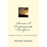 Become A Compassionate CareGiver: Reduce Stress. Avoid Burnout. Become A Compassionate CareGiver: Reduce Stress. Avoid Burnout. Paperback Kindle
