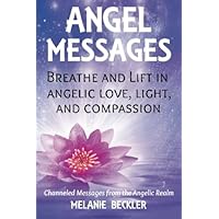 Angel Messages: Breathe And Lift In Angelic Love, Light And Compassion Angel Messages: Breathe And Lift In Angelic Love, Light And Compassion Paperback Kindle