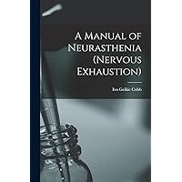 A Manual of Neurasthenia (nervous Exhaustion) A Manual of Neurasthenia (nervous Exhaustion) Paperback Leather Bound