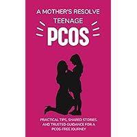 Teenage PCOS - A Mother's Resolve: A Mother's Approach to Teenage PCOS, Practical Tips, Shared Stories, and Trusted Guidance for a PCOS-Free Journey