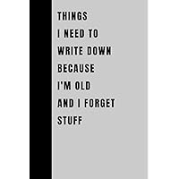 Things I Need To Write Down Because I'm Old And I Forget Stuff: Funny Gift Notebook Journal, Gift For Co-workers, Friends and Family, 120 Pages