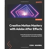 Creative Motion Mastery with Adobe After Effects: Learn the ins and outs of motion graphics, post-production, rotoscoping, and VFX Creative Motion Mastery with Adobe After Effects: Learn the ins and outs of motion graphics, post-production, rotoscoping, and VFX Paperback Kindle
