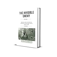 THE INVISIBLE ENEMY: A Medical and Historical Perspective on Bacterial Infections THE INVISIBLE ENEMY: A Medical and Historical Perspective on Bacterial Infections Kindle Hardcover Paperback
