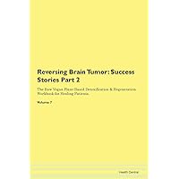 Reversing Brain Tumor: Testimonials for Hope. From Patients with Different Diseases Part 2 The Raw Vegan Plant-Based Detoxification & Regeneration Workbook for Healing Patients. Volume 7