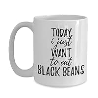 Today I Just Want To Eat Black Beans Mug Funny Gift For Food Lover Coffee Tea Cup Large 15 oz