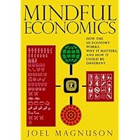 Mindful Economics: How the U.S. Economy Works, Why it Matters, and How it Could Be Different Mindful Economics: How the U.S. Economy Works, Why it Matters, and How it Could Be Different Kindle Paperback