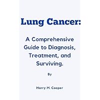 Lung Cancer : A Comprehensive Guide to Diagnosis, Treatment, and Surviving. Lung Cancer : A Comprehensive Guide to Diagnosis, Treatment, and Surviving. Kindle Paperback