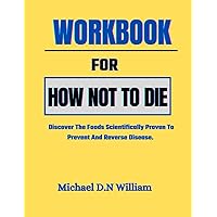WORKBOOK FOR HOW NOT TO DIE: Discover The Foods Scientifically Proven To Prevent And Reverse Disease.