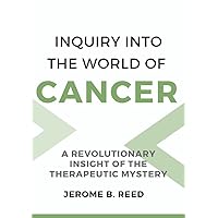 Inquiry into the World of Cancer: A Revolutionary Insight of the Therapeutic Mystery Inquiry into the World of Cancer: A Revolutionary Insight of the Therapeutic Mystery Kindle Paperback