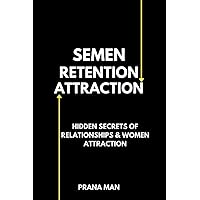 Semen Retention Attraction: Hidden Secrets of Attraction and Relationships Semen Retention Attraction: Hidden Secrets of Attraction and Relationships Paperback Kindle Hardcover