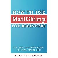 How to Use MailChimp for Beginners: The Indie Author's Guide to Email Marketing How to Use MailChimp for Beginners: The Indie Author's Guide to Email Marketing Paperback Kindle