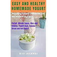 Easy and Healthy Homemade Yogurt : Including Yummy Delicacies you can Make with Yogurt Easy and Healthy Homemade Yogurt : Including Yummy Delicacies you can Make with Yogurt Kindle