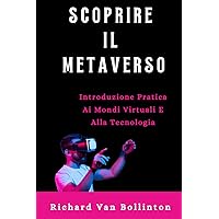 SCOPRIRE IL METAVERSO: Introduzione Pratica Ai Mondi Virtuali E Alla Tecnologia (Italian Edition)