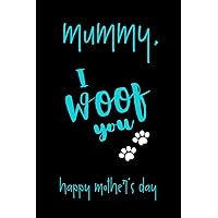 Mother's Day Gifts From Dog : Mummy, I Woof You: Funny Novelty Notebook for Mum - Happy Mother's Day Journal - Unique Blank Lined Notebook to Write in ( Great Alternative to a card )