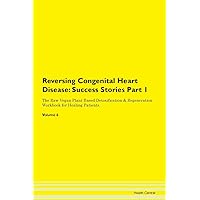 Reversing Congenital Heart Disease: Testimonials for Hope. From Patients with Different Diseases Part 1 The Raw Vegan Plant-Based Detoxification & Regeneration Workbook for Healing Patients. Volume 6