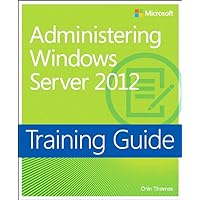 Training Guide Administering Windows Server 2012 (MCSA) (Microsoft Press Training Guide) Training Guide Administering Windows Server 2012 (MCSA) (Microsoft Press Training Guide) Kindle Paperback