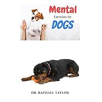MENTAL EXERCISES FOR DOGS: Complete Guide to Stimulate Your Dog’s Brain and Unlock His Full Mental Potential