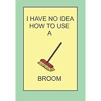 I HAVE NO IDEA HOW TO USE A BROOM: NOTEBOOKS MAKE IDEAL GIFTS BOTH AS PRESENTS AND COMPETITION PRIZES ALL YEAR ROUND. CHRISTMAS BIRTHDAYS AND AS GAGS AND JOKES
