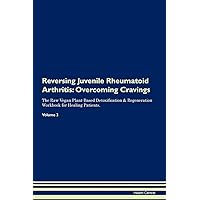 Reversing Juvenile Rheumatoid Arthritis: Overcoming Cravings The Raw Vegan Plant-Based Detoxification & Regeneration Workbook for Healing Patients. Volume 3