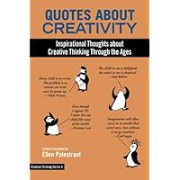 Quotes About Creativity: Inspirational Thoughts about Creative Thinking Through the Ages (Creative Thinking Series)