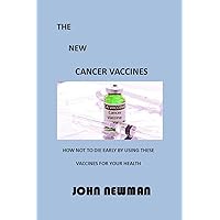 THE NEW CANCER VACCINES: HOW NOT TO DIE EARLY BY USING THESE VACCINES FOR YOUR HEALTH THE NEW CANCER VACCINES: HOW NOT TO DIE EARLY BY USING THESE VACCINES FOR YOUR HEALTH Kindle Paperback