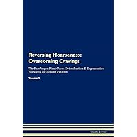 Reversing Hoarseness: Overcoming Cravings The Raw Vegan Plant-Based Detoxification & Regeneration Workbook for Healing Patients. Volume 3