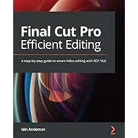Final Cut Pro Efficient Editing: A step-by-step guide to smart video editing with FCP 10.6 Final Cut Pro Efficient Editing: A step-by-step guide to smart video editing with FCP 10.6 Paperback Kindle