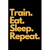 Train.Eat.Sleep.Repeat. - Fitness Journal: Workout Planner Log Book for Daily Fitness Bodybuilding & Weight Lifting