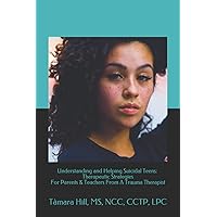 Understanding and Helping Suicidal Teens: Therapeutic Strategies For Parents & Teachers From A Trauma Therapist Understanding and Helping Suicidal Teens: Therapeutic Strategies For Parents & Teachers From A Trauma Therapist Paperback Kindle