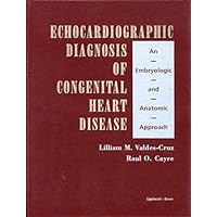 Echocardiographic Diagnosis of Congenital Heart Disease: An Embryologic and Anatomic Approach Echocardiographic Diagnosis of Congenital Heart Disease: An Embryologic and Anatomic Approach Hardcover