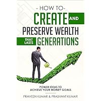 How to Create and Preserve Wealth that Lasts Generations: Power Ideas to Achieve Your Money Goals (Wealth Creation Book 8) How to Create and Preserve Wealth that Lasts Generations: Power Ideas to Achieve Your Money Goals (Wealth Creation Book 8) Kindle Audible Audiobook Paperback