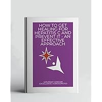 How To Get Healing For Hepatitis C And Prevent It - An Effective Approach (A Collection Of Books On How To Solve That Problem)
