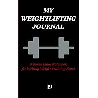 MY WEIGHTLIFTING JOURNAL: A Blank Lined Notebook for Writing Weightlifting Notes MY WEIGHTLIFTING JOURNAL: A Blank Lined Notebook for Writing Weightlifting Notes Paperback