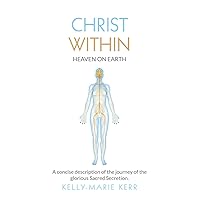 CHRIST WITHIN - HEAVEN ON EARTH: A Concise Description of The Journey of The Glorious Sacred Secretion CHRIST WITHIN - HEAVEN ON EARTH: A Concise Description of The Journey of The Glorious Sacred Secretion Paperback Kindle