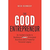 The Good Entrepreneur: An Insider’s Guide to Building a Principled Business and a Powerful Personal Legacy The Good Entrepreneur: An Insider’s Guide to Building a Principled Business and a Powerful Personal Legacy Paperback Audible Audiobook Kindle
