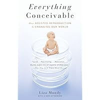 Everything Conceivable: How the Science of Assisted Reproduction Is Changing Our World Everything Conceivable: How the Science of Assisted Reproduction Is Changing Our World Paperback Kindle Hardcover