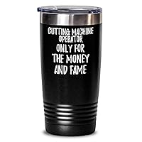 Funny Cutting Machine Operator Tumbler Only For The Money And Fame Office Gift Coworker Gag Insulated Cup With Lid Black 20 Oz